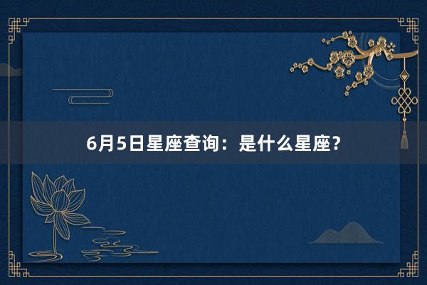 6月5日星座查询：是什么星座？