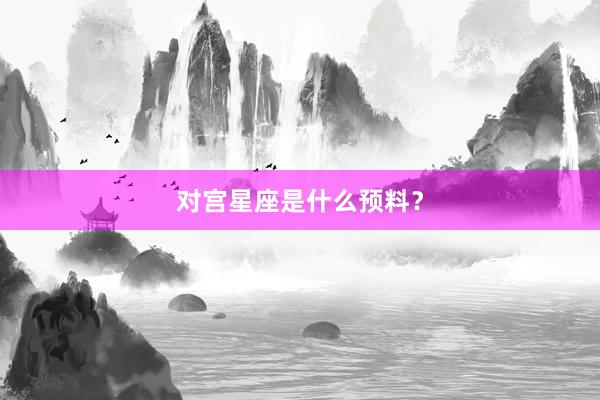 对宫星座是什么预料？