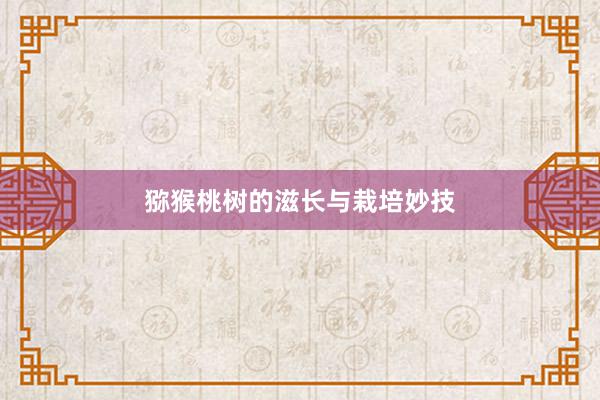 猕猴桃树的滋长与栽培妙技