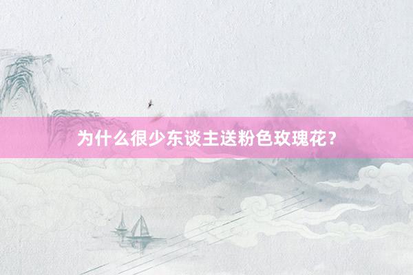 为什么很少东谈主送粉色玫瑰花？