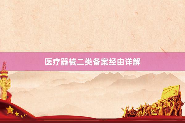 医疗器械二类备案经由详解