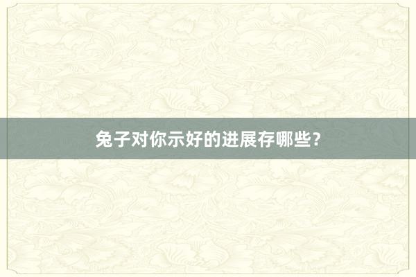 兔子对你示好的进展存哪些？