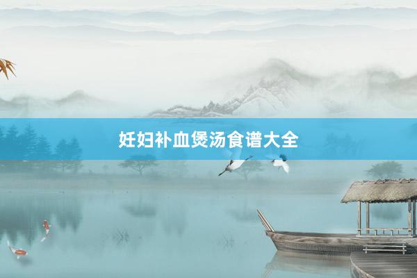 妊妇补血煲汤食谱大全